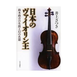 日本のヴァイオリン王 鈴木政吉の生涯と幻の名器