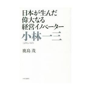 小林一三 日本が生んだ偉大なる経営イノベーター