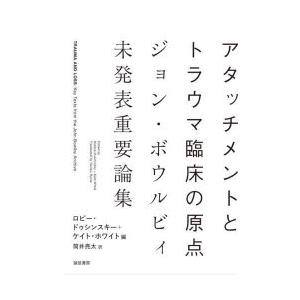 アタッチメントとトラウマ臨床の原点 ジョン・ボウルビィ未発表重要論集