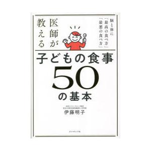 医師が教える子どもの食事50の基本 脳と体に「最高の食べ方」「最悪の食べ方」