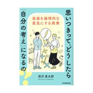 思いつきって、どうしたら「自分の考え」になるの? 直感を論理的な意見にする授業