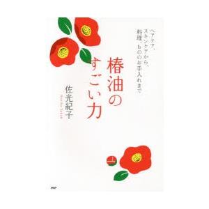 椿油のすごい力 ヘアケア、スキンケアから、料理、もののお手入れまで