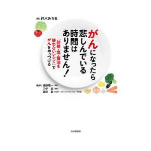 がんになったら悲しんでいる時間はありません! 「砂糖・塩・醤油を使わないレシピ」でがんをやっつける