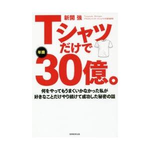 Tシャツだけで年商30億。 何をやってもうまくいかなかった私が好きなことだけやり続けて成功した秘密の...