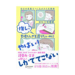 推しの素晴らしさを語りたいのに「やばい!」しかでてこない 自分の言葉でつくるオタク文章術