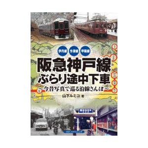 阪急神戸線ぶらり途中下車 今昔写真で巡る沿線さんぽ 伊丹線 今津線 甲陽線