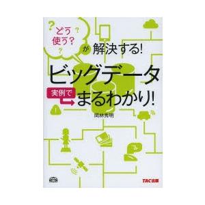 ビッグデータ実例でまるわかり! どう使う?が解決する!