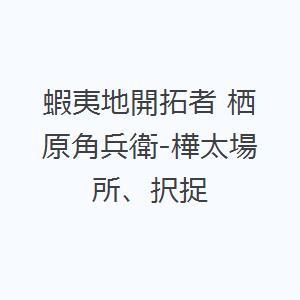 蝦夷地開拓者 栖原角兵衛-樺太場所、択捉