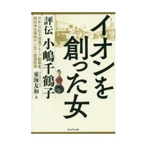 イオンを創った女 評伝小嶋千鶴子 日本一の巨大流通グループ創業者、岡田卓也実姉の人生と経営哲学