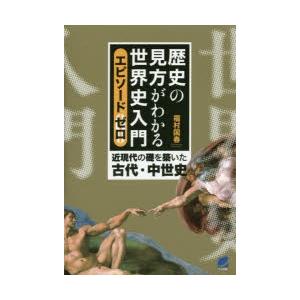 歴史の見方がわかる世界史入門 エピソードゼロ 近現代の礎を築いた古代・中世史