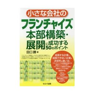 小さな会社のフランチャイズ本部構築・展開に成功する50のポイント