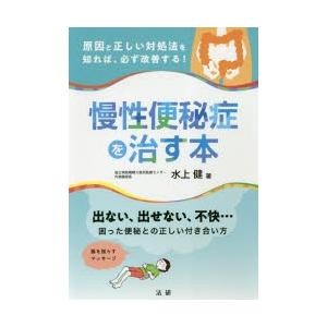 慢性便秘症を治す本 原因と正しい対処法を知れば必ず改善する!