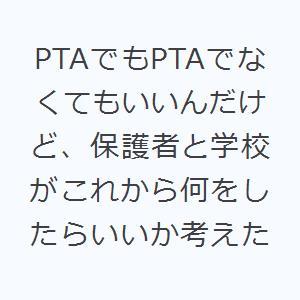 PTAでもPTAでなくてもいいんだけど、保護者と学校がこれから何をしたらいいか考えた