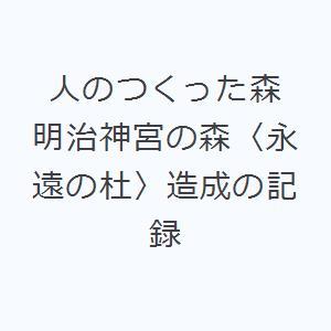 人のつくった森 明治神宮の森〈永遠の杜〉造成の記録｜starclub