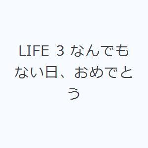 LIFE 3 なんでもない日、おめでとう