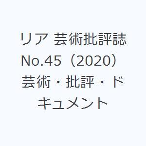 リア 芸術批評誌 No.45（2020） 芸術・批評・ドキュメント｜starclub