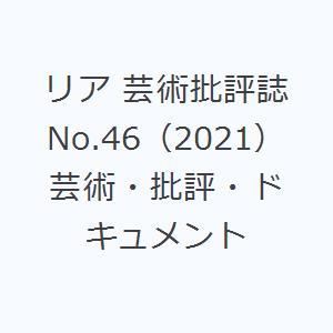 リア 芸術批評誌 No.46（2021） 芸術・批評・ドキュメント｜starclub