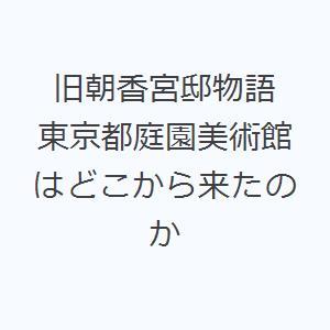 旧朝香宮邸物語 東京都庭園美術館はどこから来たのか