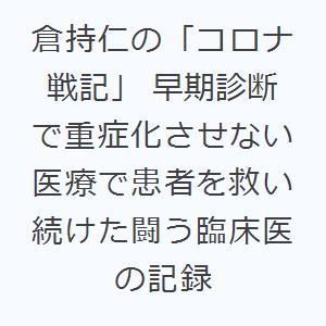 倉持仁の「コロナ戦記」 早期診断で重症化させない医療で患者を救い続けた闘う臨床医の記録｜starclub