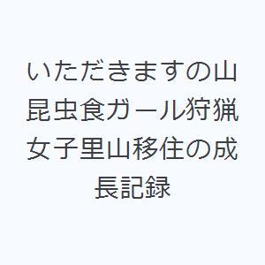 いただきますの山 昆虫食ガール狩猟女子里山移住の成長記録