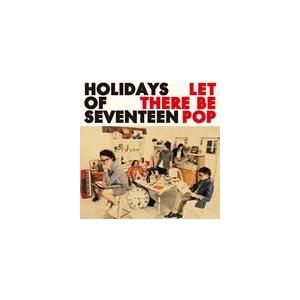 HOLIDAYS OF SEVENTEEN / Let There Be Pop [CD]