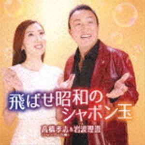 高橋孝志＆岩波理恵 / 飛ばせ昭和のシャボン玉／もう一度喧嘩まいて [CD]