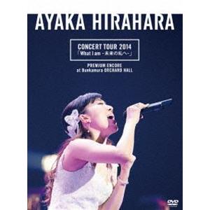 平原綾香／CONCERT TOUR 2014「What I am -未来の私へ-」プレミアム・アンコ...