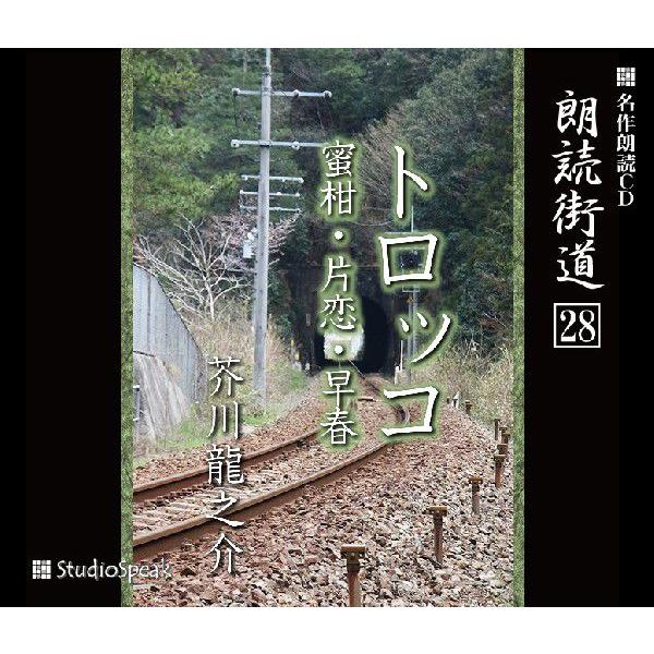 朗読街道(28)トロッコ・蜜柑・片恋・早春／芥川龍之介