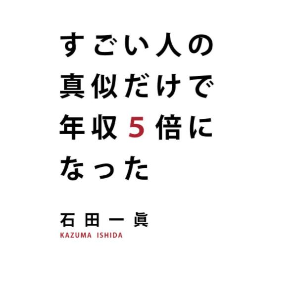 すごい人の真似だけで年収5倍になった 石田一眞 本・書籍