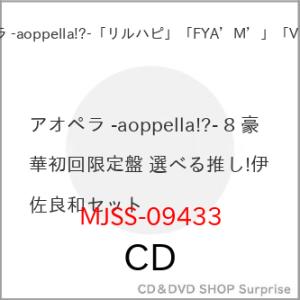 ▼CD/アオペラ -aoppella!?-「リルハピ」「 FYA'M'」「VadLip」/アオペラ -aoppella!?- 8 (豪華初回限定盤 選べる推し!伊佐良和セット)
