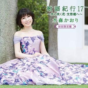 CD/水森かおり/歌謡紀行17 〜水に咲く花・支笏湖へ〜 (CD+DVD) (初回限定盤)｜サプライズweb