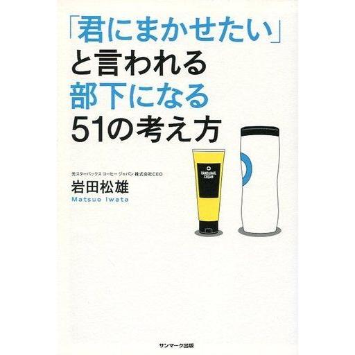 中古単行本(実用) ≪倫理学・道徳≫ 「君にまかせたい」と言われる部下になる51の考え方