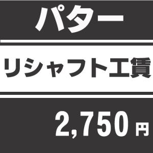 リシャフト作業　パター　 リシャフト工賃　　（※本数分ご購入ください）