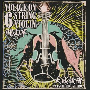 ATSUHIRO OSAHIRO/闘山羊: Voyage On 6 String Violin (2...