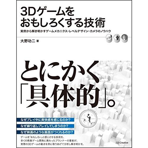 3Dゲームをおもしろくする技術 実例から解き明かすゲームメカニクス・レベルデザイン・カメラのノウハウ