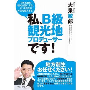 大泉敏郎 私、B級観光地プロデューサーです! - 日本を真の観光立国にする、とっておきの方法を教えま...