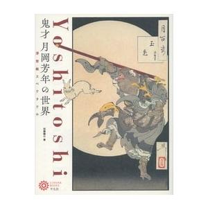 月岡芳年 鬼才 月岡芳年の世界 浮世絵スペクタクル Book