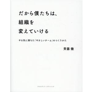 斉藤徹 だから僕たちは、組織を変えていける やる気に満ちた「やさしいチーム」のつくりかた Book｜tower