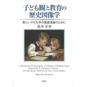 北本正章 子ども観と教育の歴史図像学 新しい子ども学の基礎理論のために Book