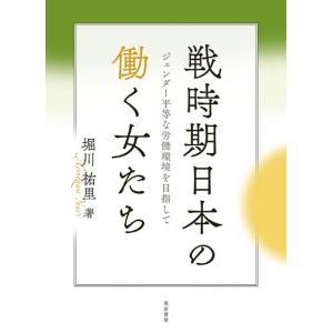 堀川祐里 戦時期日本の働く女たち ジェンダー平等な労働環境を目指して Book