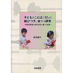 坂井康子 子どものことばとうたの結びつきに関する研究 自発的歌唱の音声分析に基づく考察 Book