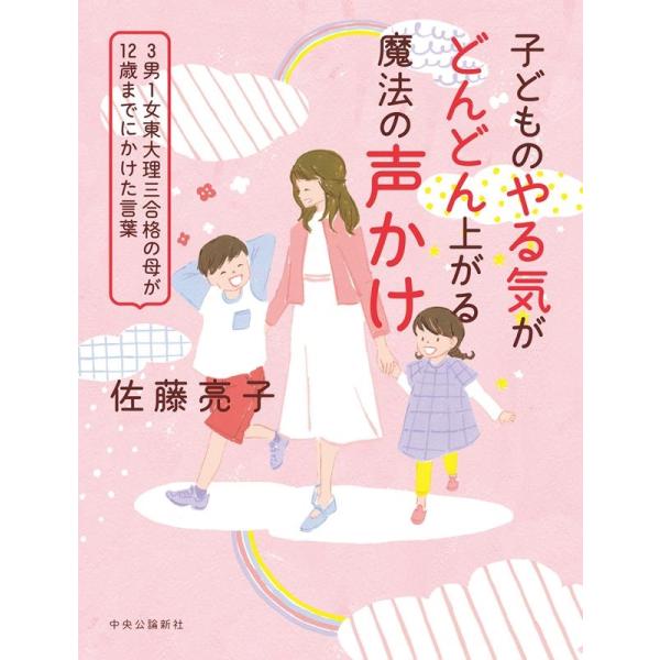 佐藤亮子 子どものやる気がどんどん上がる魔法の声かけ 3男1女東大理三合格の母が12歳までにかけた言...