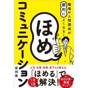 原邦雄 職場の人間関係が劇的によくなる!ほめコミュニケーション 一秒でつかむ自己肯定感、一言で好転す...