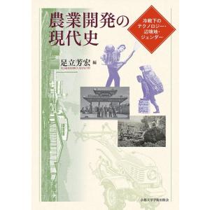 足立芳宏 農業開発の現代史 冷戦下のテクノロジー・辺境地・ジェンダー Book