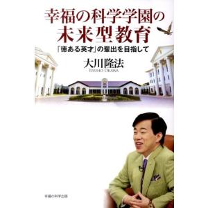 大川隆法 幸福の科学学園の未来型教育 「徳ある英才」の輩出を目指して Book