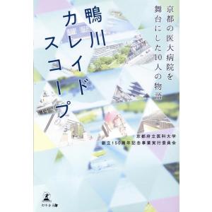 京都府立医科大学創立150周年記念事業実 鴨川カレイドスコープ〜京都の医大病院を舞台にした10人の物...