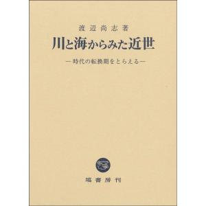 渡辺尚志 川と海からみた近世 時代の転換期をとらえる Book