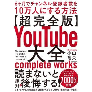 小山竜央 【超完全版】YouTube大全 6ヶ月でチャンネル登録者数を10万人にする方法 Book