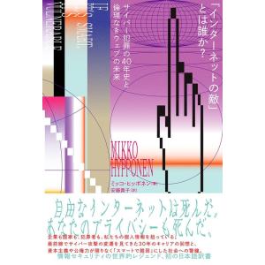 ミッコ・ヒッポネン 「インターネットの敵」とは誰か? サイバー犯罪の40年史と倫理なきウェブの未来 ...