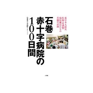 石巻赤十字病院 石巻赤十字病院の100日間 東日本大震災医師・看護師・病院職員たちの苦闘の記録 Bo...